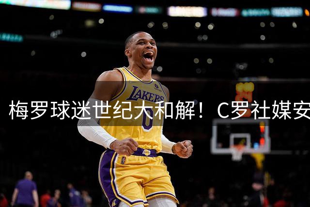 梅罗球迷世纪大和解！C罗社媒安慰梅西，2小时点赞破200万，这次黑子也力挺他