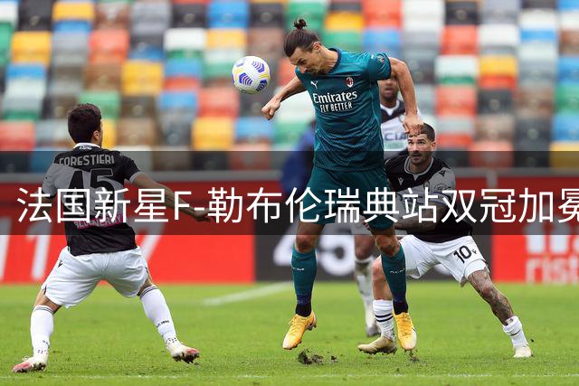 法国新星F-勒布伦瑞典站双冠加冕 男单决赛力克张本智和