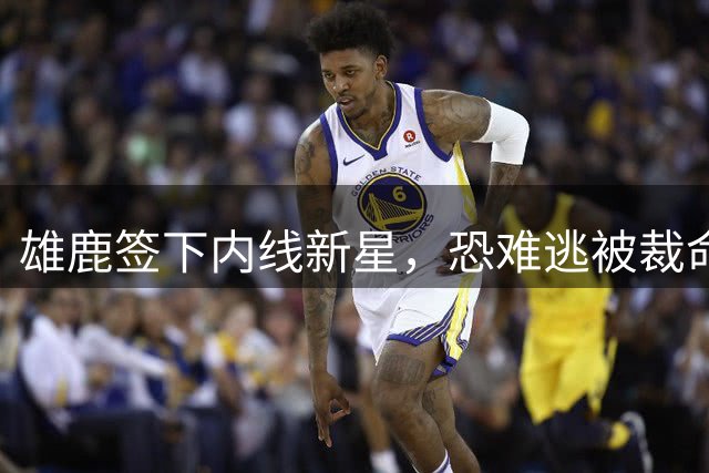 雄鹿签下内线新星，恐难逃被裁命运？